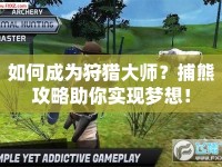 如何成為狩獵大師？捕熊攻略助你實(shí)現(xiàn)夢想！