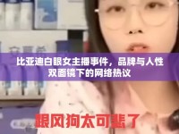 比亞迪白眼女主播事件，品牌與人性雙面鏡下的網(wǎng)絡熱議