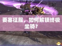 要塞征服，如何解鎖終極坐騎？