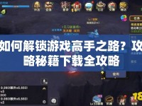 如何解鎖游戲高手之路？攻略秘籍下載全攻略