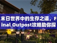 末日世界中的生存之道，F(xiàn)inal Outpost攻略助你探索求生之路！