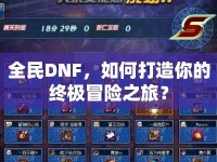 全民DNF，如何打造你的終極冒險之旅？