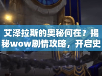 艾澤拉斯的奧秘何在？揭秘wow劇情攻略，開啟史詩之旅！