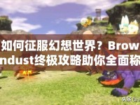 如何征服幻想世界？Browndust終極攻略助你全面稱霸！