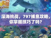 深海挑戰(zhàn)，797捕魚攻略，你掌握技巧了嗎？