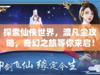 探索仙俠世界，渡凡塵攻略，奇幻之旅等你來啟！