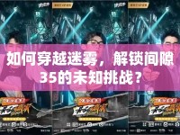 如何穿越迷霧，解鎖間隙35的未知挑戰(zhàn)？