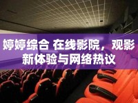 婷婷綜合 在線影院，觀影新體驗(yàn)與網(wǎng)絡(luò)熱議