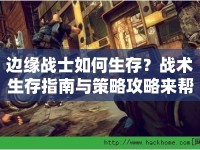 邊緣戰(zhàn)士如何生存？戰(zhàn)術(shù)生存指南與策略攻略來幫你！