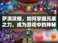 薩滿攻略，如何掌握元素之力，成為游戲中的神秘施法者？