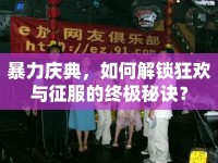 暴力慶典，如何解鎖狂歡與征服的終極秘訣？