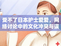 受不了日本護(hù)士愛愛，網(wǎng)絡(luò)討論中的文化沖突與誤解