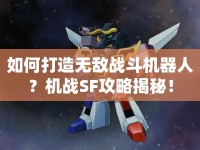 如何打造無(wú)敵戰(zhàn)斗機(jī)器人？機(jī)戰(zhàn)SF攻略揭秘！