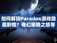 如何解鎖Paradox游戲隱藏劇情？奇幻策略之旅等你來探索！