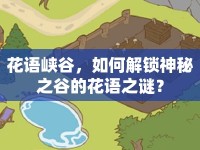 花語(yǔ)峽谷，如何解鎖神秘之谷的花語(yǔ)之謎？