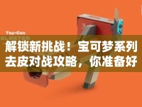 解鎖新挑戰(zhàn)！寶可夢系列去皮對戰(zhàn)攻略，你準(zhǔn)備好了嗎？