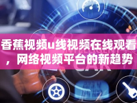 香蕉視頻u線視頻在線觀看，網(wǎng)絡(luò)視頻平臺(tái)的新趨勢(shì)