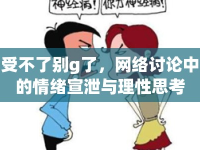 受不了別g了，網(wǎng)絡(luò)討論中的情緒宣泄與理性思考