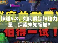 神道5.8，如何解鎖神秘力量，探索未知領(lǐng)域？