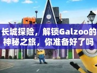 長城探險，解鎖Galzoo的神秘之旅，你準備好了嗎？