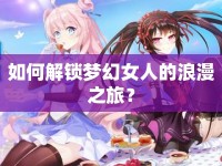 如何解鎖夢幻女人的浪漫之旅？