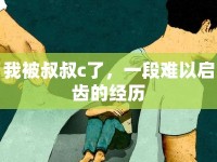 我被叔叔c了，一段難以啟齒的經(jīng)歷