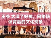 王爺 太深了好棒，網(wǎng)絡(luò)熱議背后的文化現(xiàn)象