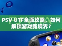PSV UTF全面攻略，如何解鎖游戲新境界？