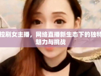 控刷女主播，網(wǎng)絡(luò)直播新生態(tài)下的獨(dú)特魅力與挑戰(zhàn)