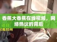 香蕉大香蕉在線視頻，網(wǎng)絡(luò)熱議的背后