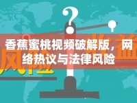香蕉蜜桃視頻破解版，網(wǎng)絡(luò)熱議與法律風(fēng)險