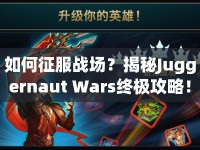 如何征服戰(zhàn)場？揭秘Juggernaut Wars終極攻略！