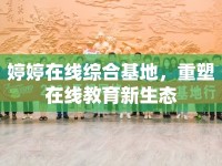 婷婷在線綜合基地，重塑在線教育新生態(tài)