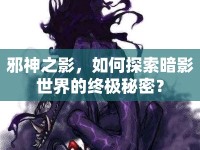 邪神之影，如何探索暗影世界的終極秘密？
