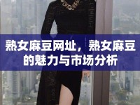 熟女麻豆網(wǎng)址，熟女麻豆的魅力與市場(chǎng)分析