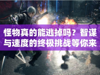 怪物真的能逃掉嗎？智謀與速度的終極挑戰(zhàn)等你來揭秘！