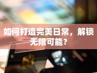 如何打造完美日常，解鎖無限可能？