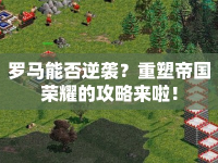 羅馬能否逆襲？重塑帝國榮耀的攻略來啦！
