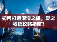如何打造浪漫之旅，愛(ài)之物語(yǔ)攻略指南？