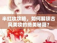 半紅妝攻略，如何解鎖古風(fēng)美妝的絕美秘籍？