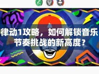 律動1攻略，如何解鎖音樂節(jié)奏挑戰(zhàn)的新高度？