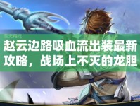 趙云邊路吸血流出裝最新攻略，戰(zhàn)場(chǎng)上不滅的龍膽