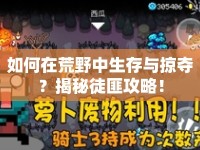如何在荒野中生存與掠奪？揭秘徒匪攻略！