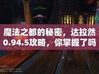魔法之都的秘密，達(dá)拉然0.94.5攻略，你掌握了嗎？