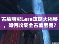 古墓麗影Lara攻略大揭秘，如何收集全古墓寶藏？