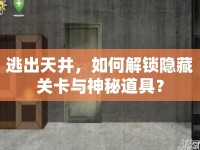逃出天井，如何解鎖隱藏關(guān)卡與神秘道具？