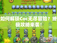 如何解鎖Coc無(wú)盡冒險(xiǎn)？終極攻略來(lái)襲！