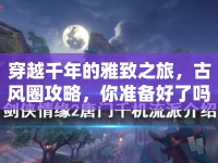 穿越千年的雅致之旅，古風(fēng)圈攻略，你準(zhǔn)備好了嗎？