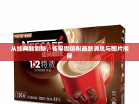 從經(jīng)典到創(chuàng)新，雀巢咖啡粉最新消息與圖片揭秘