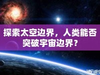 探索太空邊界，人類能否突破宇宙邊界？